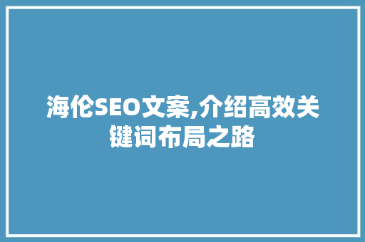 海伦SEO文案,介绍高效关键词布局之路