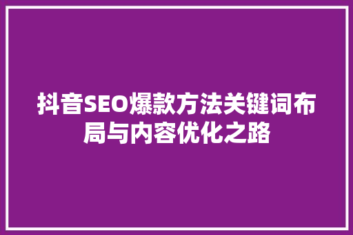 抖音SEO爆款方法关键词布局与内容优化之路