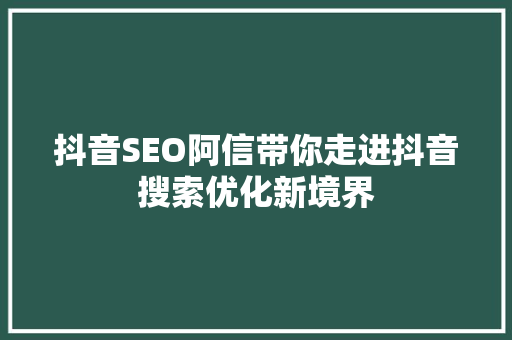 抖音SEO阿信带你走进抖音搜索优化新境界