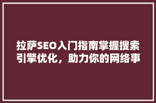 拉萨SEO入门指南掌握搜索引擎优化，助力你的网络事业