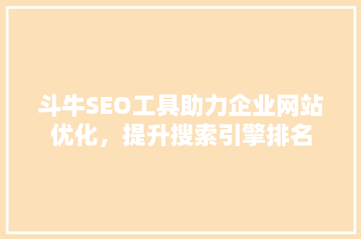 斗牛SEO工具助力企业网站优化，提升搜索引擎排名