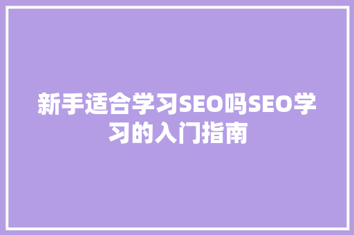 新手适合学习SEO吗SEO学习的入门指南