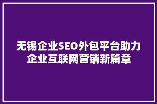 无锡企业SEO外包平台助力企业互联网营销新篇章
