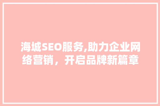 海城SEO服务,助力企业网络营销，开启品牌新篇章