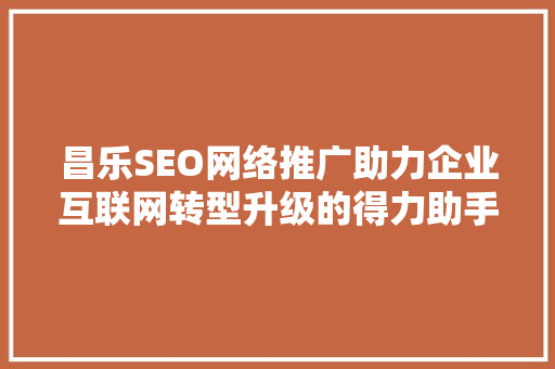 昌乐SEO网络推广助力企业互联网转型升级的得力助手