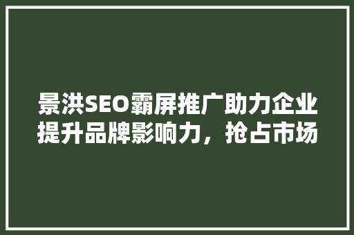 景洪SEO霸屏推广助力企业提升品牌影响力，抢占市场先机