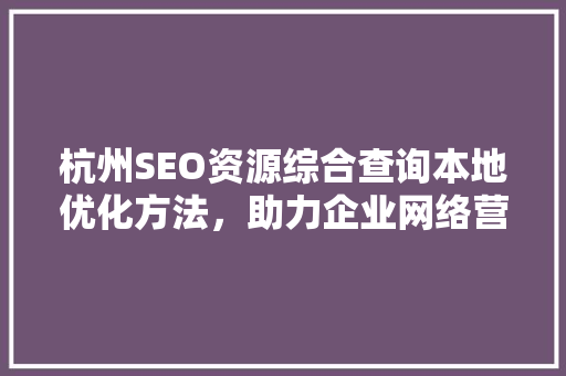 杭州SEO资源综合查询本地优化方法，助力企业网络营销腾飞
