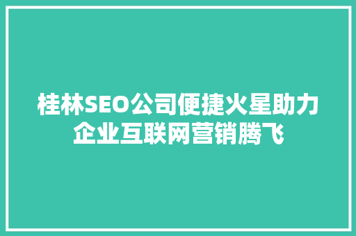 桂林SEO公司便捷火星助力企业互联网营销腾飞