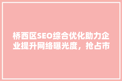 桥西区SEO综合优化助力企业提升网络曝光度，抢占市场先机