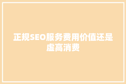 正规SEO服务费用价值还是虚高消费