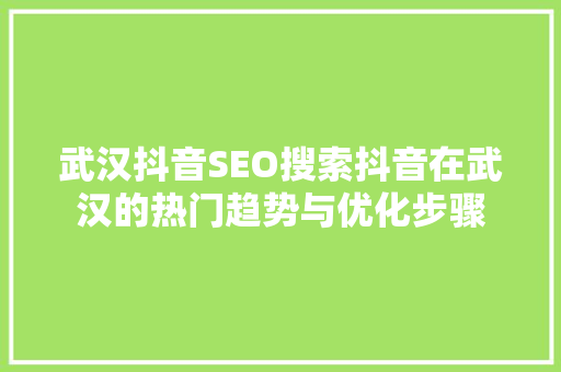 武汉抖音SEO搜索抖音在武汉的热门趋势与优化步骤