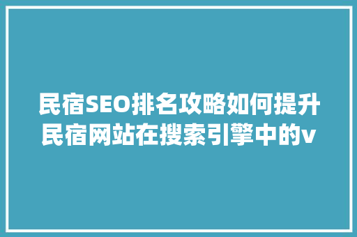 民宿SEO排名攻略如何提升民宿网站在搜索引擎中的visibility