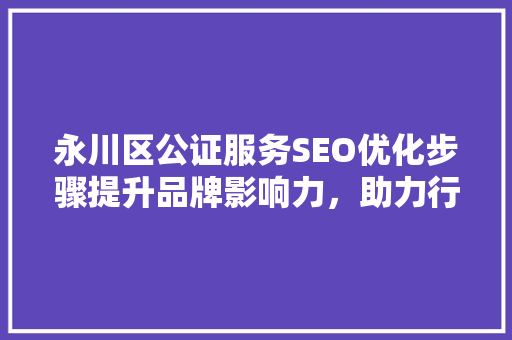 永川区公证服务SEO优化步骤提升品牌影响力，助力行业新发展