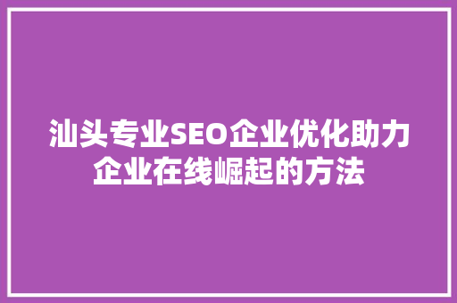 汕头专业SEO企业优化助力企业在线崛起的方法
