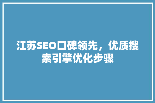 江苏SEO口碑领先，优质搜索引擎优化步骤