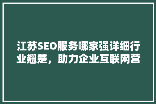 江苏SEO服务哪家强详细行业翘楚，助力企业互联网营销腾飞