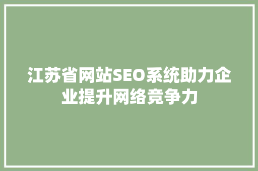 江苏省网站SEO系统助力企业提升网络竞争力