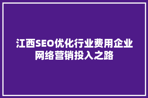 江西SEO优化行业费用企业网络营销投入之路