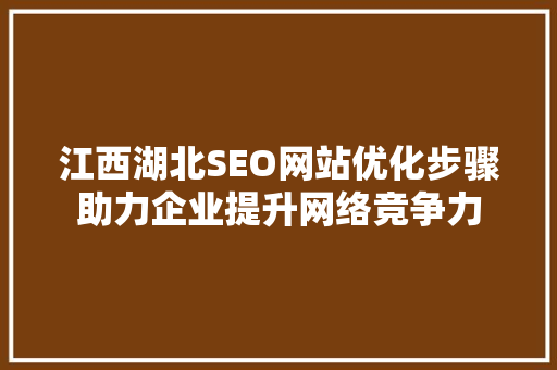 江西湖北SEO网站优化步骤助力企业提升网络竞争力