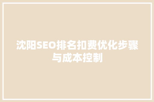 沈阳SEO排名扣费优化步骤与成本控制