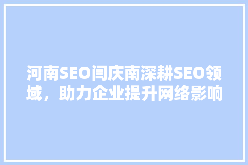 河南SEO闫庆南深耕SEO领域，助力企业提升网络影响力 Web前端