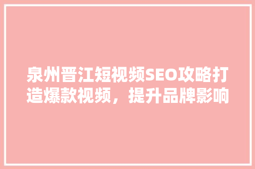 泉州晋江短视频SEO攻略打造爆款视频，提升品牌影响力