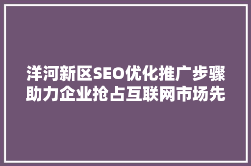 洋河新区SEO优化推广步骤助力企业抢占互联网市场先机