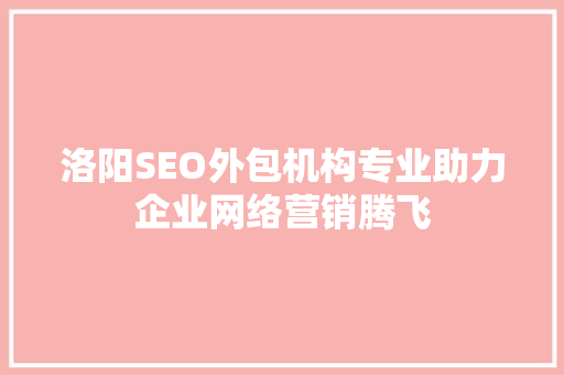 洛阳SEO外包机构专业助力企业网络营销腾飞