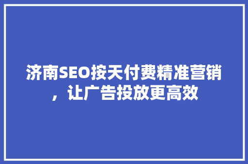 济南SEO按天付费精准营销，让广告投放更高效 友链在线