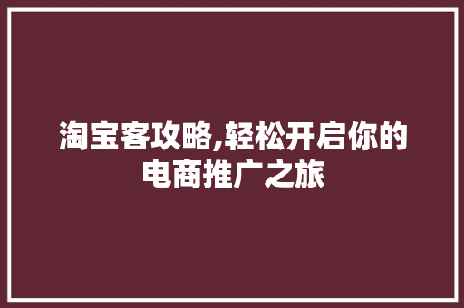 淘宝客攻略,轻松开启你的电商推广之旅