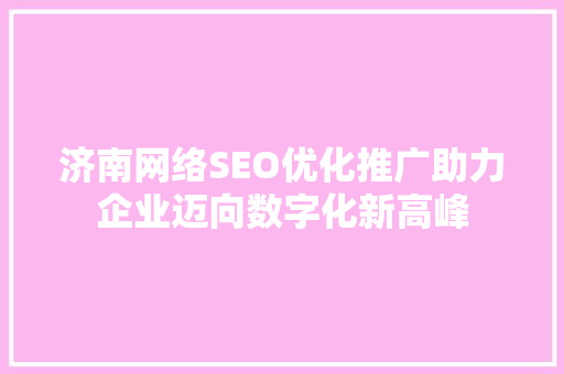 济南网络SEO优化推广助力企业迈向数字化新高峰