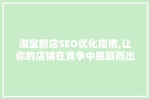 淘宝新店SEO优化指南,让你的店铺在竞争中脱颖而出