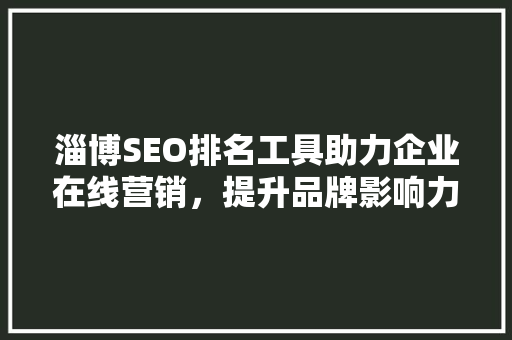 淄博SEO排名工具助力企业在线营销，提升品牌影响力