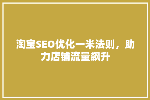 淘宝SEO优化一米法则，助力店铺流量飙升