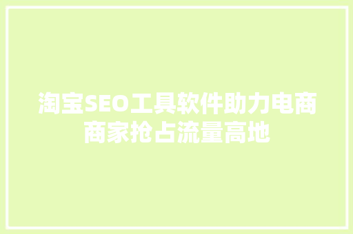 淘宝SEO工具软件助力电商商家抢占流量高地