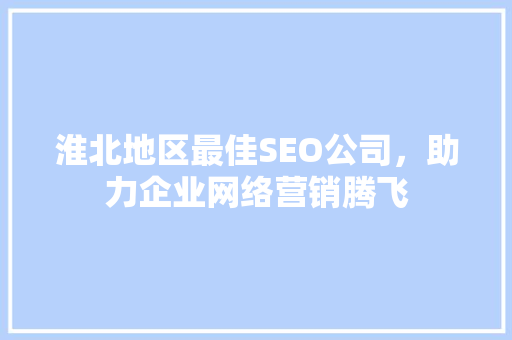 淮北地区最佳SEO公司，助力企业网络营销腾飞 WordPress教程