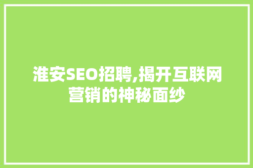 淮安SEO招聘,揭开互联网营销的神秘面纱