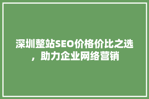 深圳整站SEO价格价比之选，助力企业网络营销