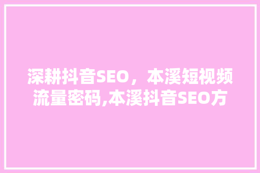 深耕抖音SEO，本溪短视频流量密码,本溪抖音SEO方法全
