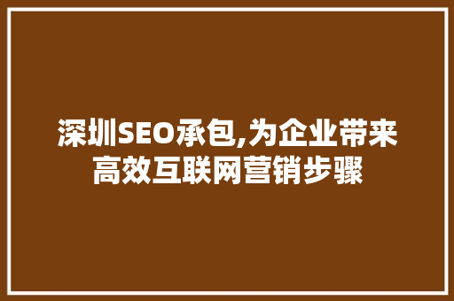 深圳SEO承包,为企业带来高效互联网营销步骤 深圳SEO承包,为企业带来高效互联网营销步骤 SEO教程