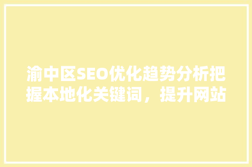 渝中区SEO优化趋势分析把握本地化关键词，提升网站排名