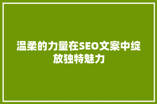 温柔的力量在SEO文案中绽放独特魅力