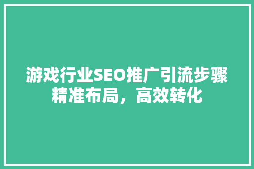 游戏行业SEO推广引流步骤精准布局，高效转化