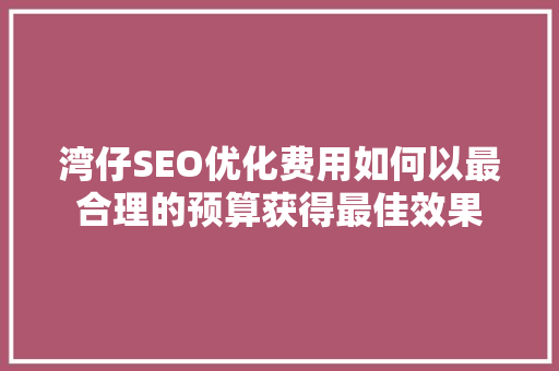 湾仔SEO优化费用如何以最合理的预算获得最佳效果