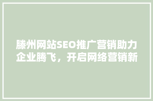 滕州网站SEO推广营销助力企业腾飞，开启网络营销新篇章