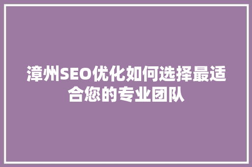 漳州SEO优化如何选择最适合您的专业团队