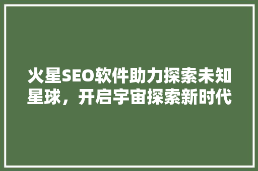 火星SEO软件助力探索未知星球，开启宇宙探索新时代