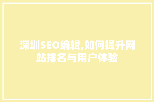 深圳SEO编辑,如何提升网站排名与用户体验