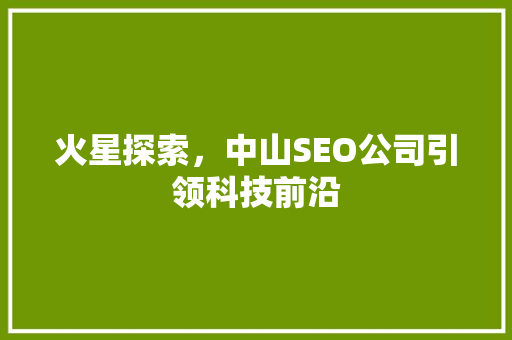 火星探索，中山SEO公司引领科技前沿