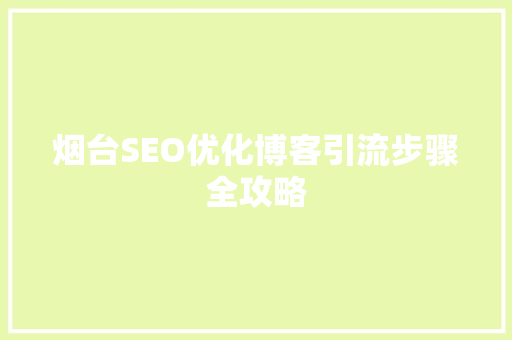 烟台SEO优化博客引流步骤全攻略